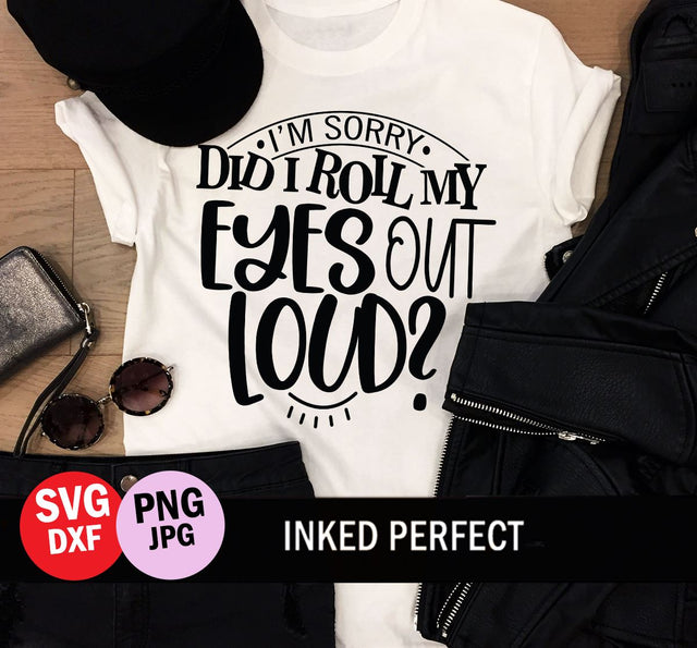 I'm Sorry Did I Roll My Eyes Out Loud SVG Inked Perfect 