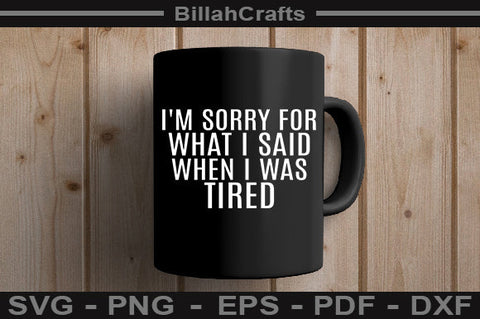 I'm Sorry For What I Said When I Was Tired SVG SVG BillahCrafts 