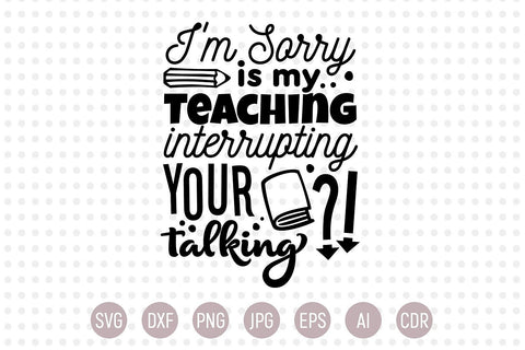 I'm Sorry Is My Teaching Interrupting Your Talking SVG SVG VectorSVGdesign 