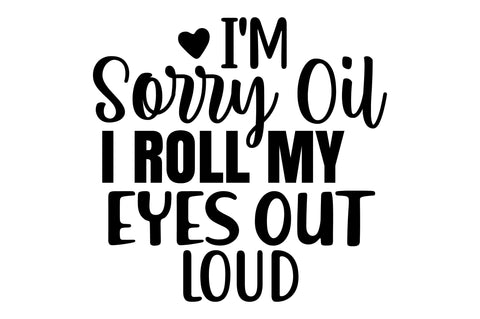 I'm Sorry Oil I Roll My Eyes out Loud svg SVG orpitasn 