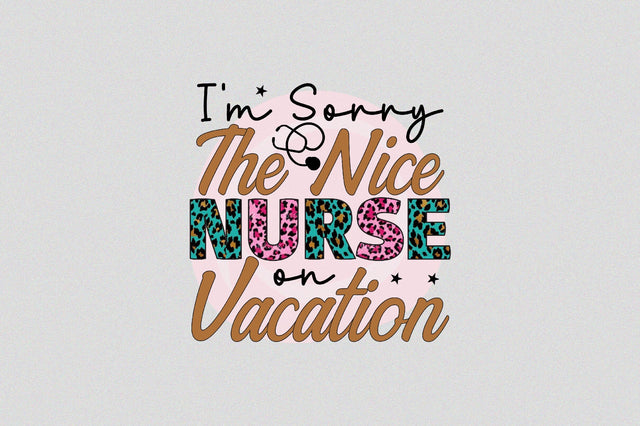 I'm Sorry The Nice Nurse on Vacation Sublimation SVGArt 