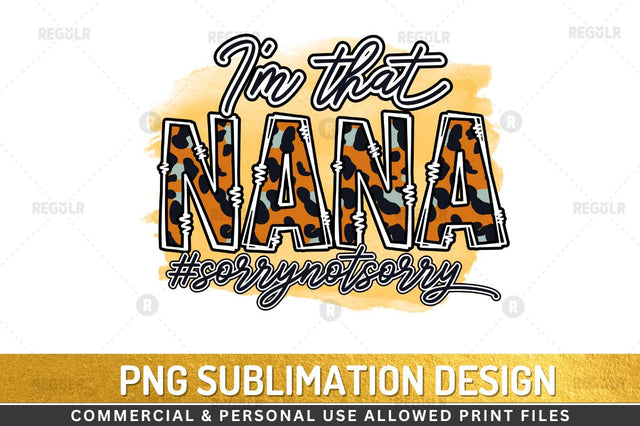 I'm that nana #sorrynotsorry Sublimation Design Sublimation Regulrcrative 