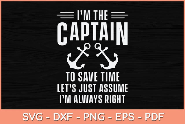 I’m The Captain To Save Time Let’s Just Assume I'm Always Right Svg File SVG Helal 
