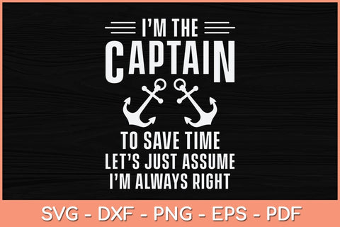 I’m The Captain To Save Time Let’s Just Assume I'm Always Right Svg File SVG Helal 