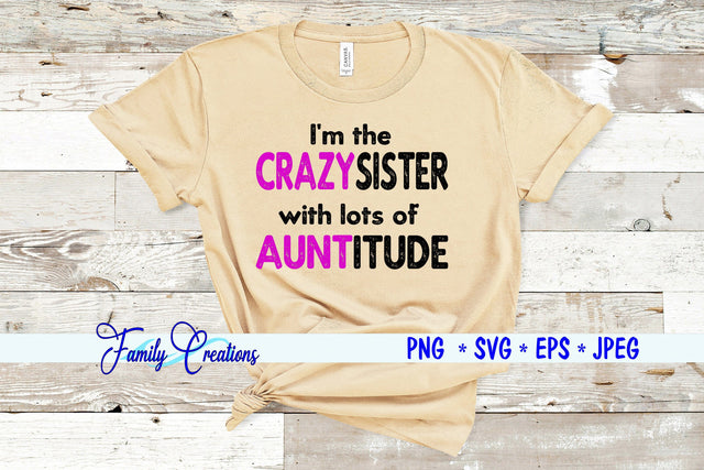 I'm the Crazysister with lots of Auntitude SVG Family Creations 