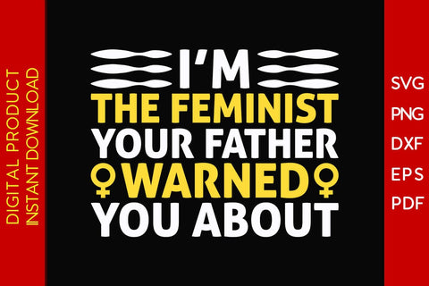 I’m The Feminist Your Father Warned You About SVG PNG EPS Cut File SVG Creativedesigntee 