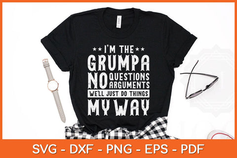 I’m The Grumpa No Questions Arguments Well Just Do Thing My Way Svg SVG Helal 
