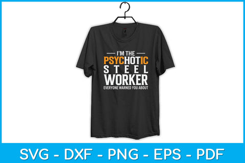 I’m The Psychotic Steel Worker Everyone Warned You About Svg Design SVG artprintfile 