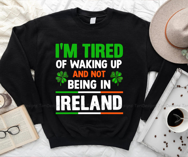 I'm Tired Of Waking Up And Not Being In Ireland, St Patrick's Day PNG Sublimation ToriDesigns 