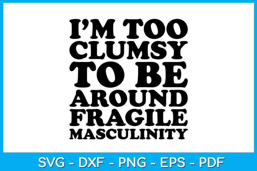 I’m Too Clumsy To Be Around Fragile Masculinity SVG PNG PDF Cut File ...