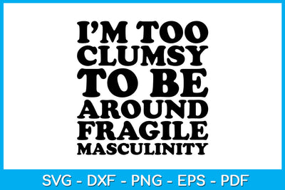 I’m Too Clumsy To Be Around Fragile Masculinity SVG PNG PDF Cut File SVG Creativedesigntee 