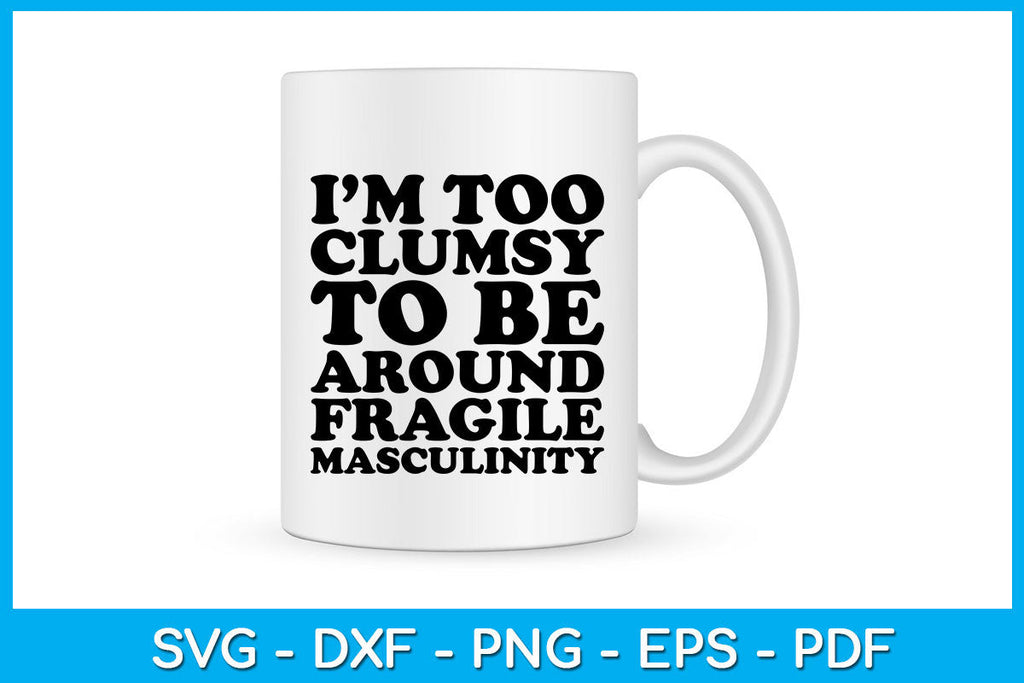 I’m Too Clumsy To Be Around Fragile Masculinity SVG PNG PDF Cut File ...