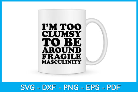 I’m Too Clumsy To Be Around Fragile Masculinity SVG PNG PDF Cut File SVG Creativedesigntee 