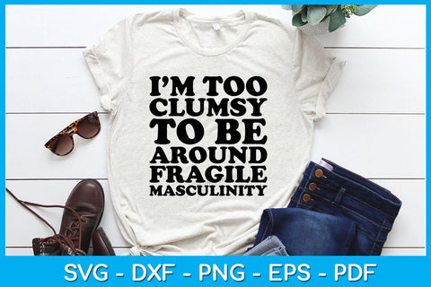 I’m Too Clumsy To Be Around Fragile Masculinity SVG PNG PDF Cut File SVG Creativedesigntee 