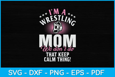 I'm Wrestling Mom We Don't Do Keep Calm Thing! Svg Cutting File SVG artprintfile 