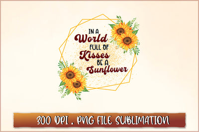 In a world full of kisses be a sunflower Sublimation SVG Shetara Begum 