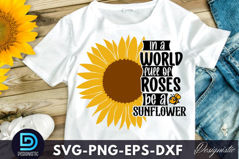 In a world full of roses be a sunflower, In a world full of roses be a sunflower SVG SVG DESIGNISTIC 