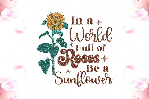 In a World Full of Roses Be a Sunflower Sublimation Sublimation Jagonath Roy 