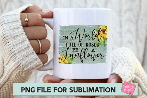In A World Full Of Roses Be A Sunflower, Sunflower Quote PNG, Coffee Saying Sublimation, Tshirt PNG Sublimation Craft Pixel Perfect 