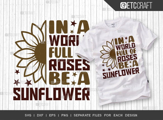 In A World Full Of Roses Be A Sunflower SVG Cut File, Flower svg, Floral Svg, Summer Svg, Sunflower Svg, Sunflower Quotes, ETC T00286 SVG ETC Craft 
