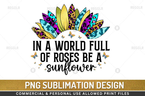 In a world full of roses be a sunflower SVG Sublimation Regulrcrative 