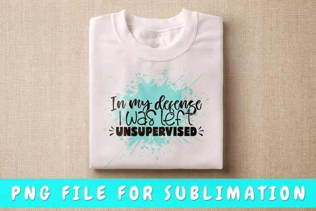 In My Defense I Was Left Unsupervised PNG, Funny Design For Sublimation Sublimation HappyDesignStudio 