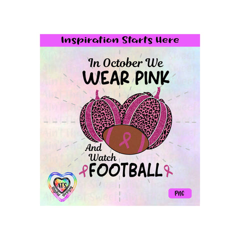 In October We Wear Pink And Watch Football | Pumpkins | Leopard print | Breast Cancer -Transparent PNG SVG DFX -Silhouette, Cricut, ScanNCut SVG Aint That Sweet 