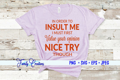 In Order To Insult Me I Must First Value You Opinion Nice Try Though SVG Family Creations 