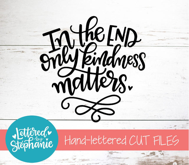 In The End Only Kindness Matters SVG, Affirmation SVG SVG Lettered by Stephanie 