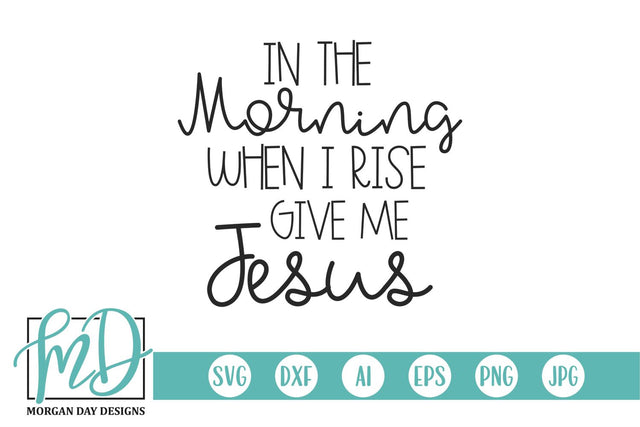 In The Morning When I Rise Give Me Jesus SVG Morgan Day Designs 