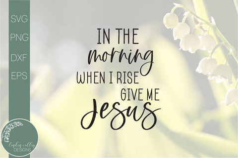In The Morning When I Rise Give Me Jesus Svg- Religious Quote Svg SVG Linden Valley Designs 