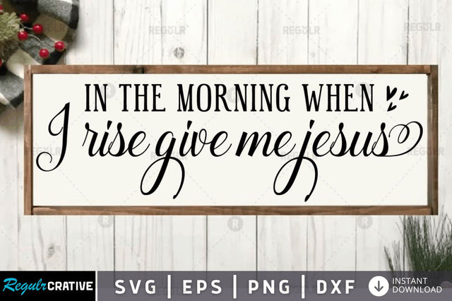 In the morning when i rise give me jesus SVG SVG Regulrcrative 
