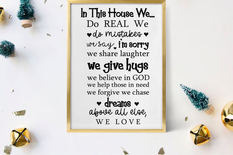 In this house we do real we do mistakes we say i'm sorry we share laughter we give hugs we believe in god we help those in need we forgive we chase dreams above all else, we love SVG SVG DESIGNISTIC 