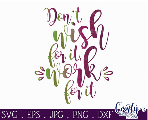 Inspirational Svg - Don't Wish For It Work For it SVG - Work Hard Svg SVG Crafty Mama Studios 