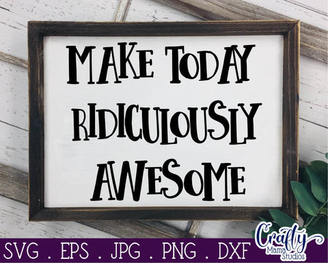 Inspirational Svg - Make Today Ridiculously Awesome SVG SVG Crafty Mama Studios 