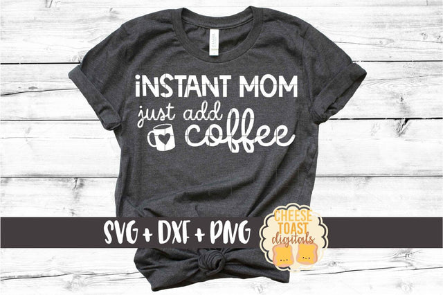 Instant Mom Just Add Coffee - Motherhood SVG PNG DXF Cut Files SVG Cheese Toast Digitals 