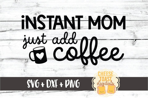 Instant Mom Just Add Coffee - Motherhood SVG PNG DXF Cut Files SVG Cheese Toast Digitals 