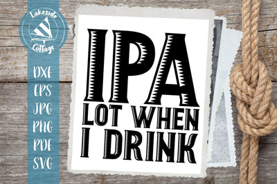 IPA Lot When I Drink SVG Lakeside Cottage Arts 