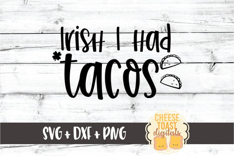 Irish I Had Tacos - St. Patrick's Day SVG PNG DXF Cut Files SVG Cheese Toast Digitals 