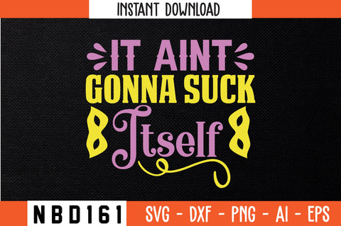 IT AINT GONNA SUCK ITSELF Svg Design SVG Nbd161 