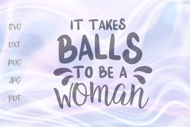It Takes Balls to be a Woman SVG, PNG, DXF, PDF, JPG SVG Digitals by Hanna 