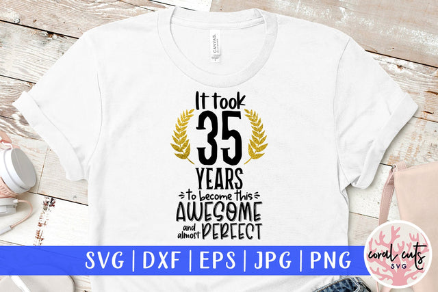 It took 35 years to become this awesome and almost perfect - Birthday SVG EPS DXF PNG Cutting File SVG CoralCutsSVG 