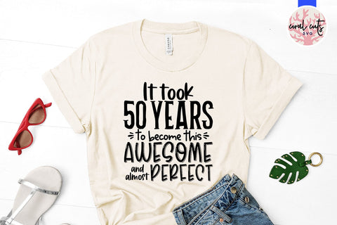 It took 50 years to become this awesome and almost perfect - Birthday SVG EPS DXF PNG Cutting File SVG CoralCutsSVG 