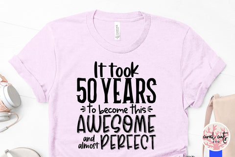 It took 50 years to become this awesome and almost perfect - Birthday SVG EPS DXF PNG Cutting File SVG CoralCutsSVG 