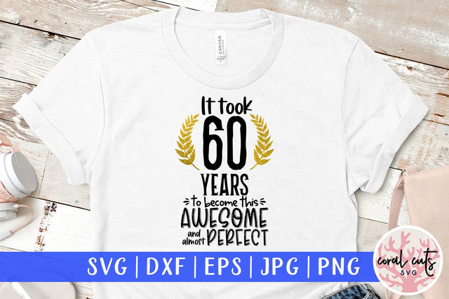 It took 60 years to become this awesome and almost perfect - Birthday SVG EPS DXF PNG Cutting File SVG CoralCutsSVG 