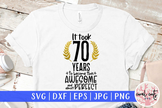 It took 70 years to become this awesome and almost perfect - Birthday SVG EPS DXF PNG Cutting File SVG CoralCutsSVG 