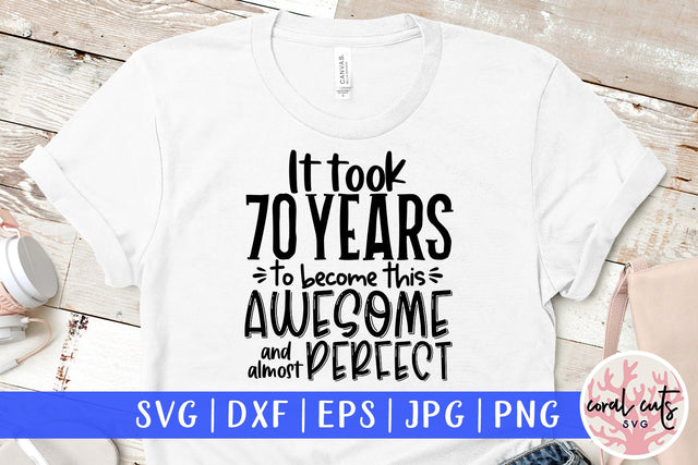 It took 70 years to become this awesome and almost perfect - Birthday SVG EPS DXF PNG Cutting File SVG CoralCutsSVG 