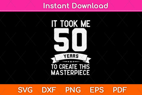 It Took Me 50 Years To Create This Masterpiece Svg Design SVG artprintfile 