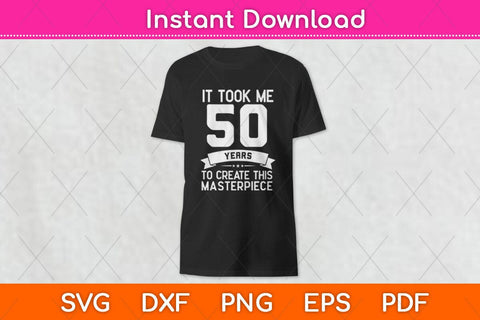 It Took Me 50 Years To Create This Masterpiece Svg Design SVG artprintfile 