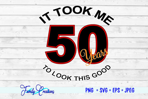It Took Me 50 Years To Look This Good SVG Family Creations 